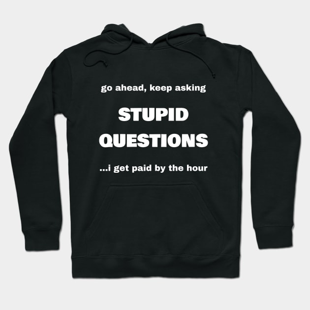 Go Ahead, Keep Asking Stupid Questions...I Get Paid By The Hour Hoodie by CHADDINGTONS